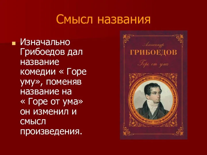 Смысл названия Изначально Грибоедов дал название комедии « Горе уму»,