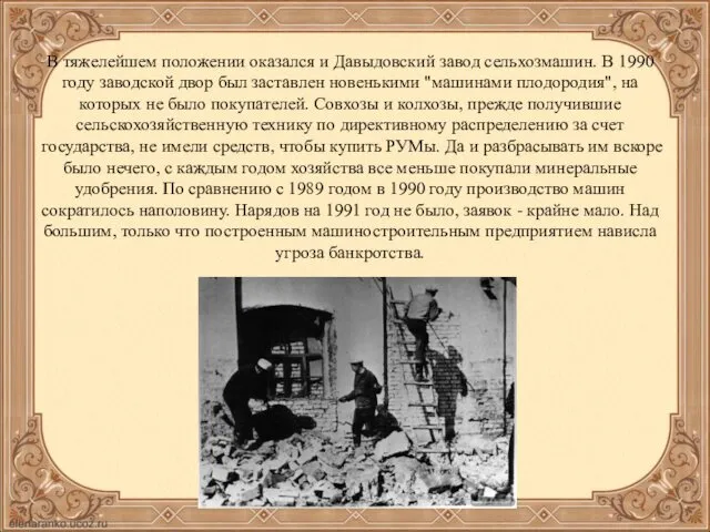 В тяжелейшем положении оказался и Давыдовский завод сельхозмашин. В 1990