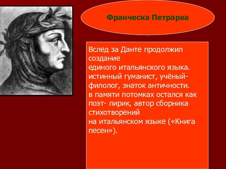 Франческа Петрарка Вслед за Данте продолжил создание единого итальянского языка. истинный гуманист, учёный-филолог,