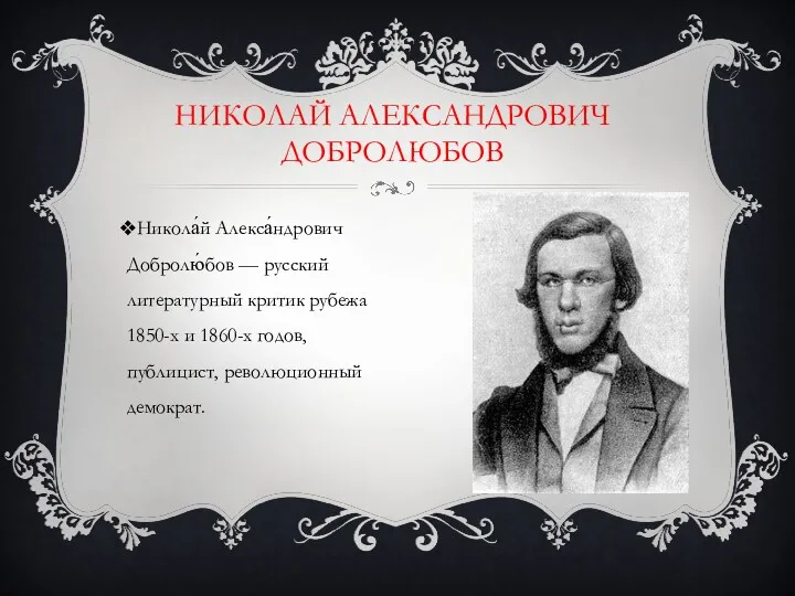 Никола́й Алекса́ндрович Добролю́бов — русский литературный критик рубежа 1850-х и
