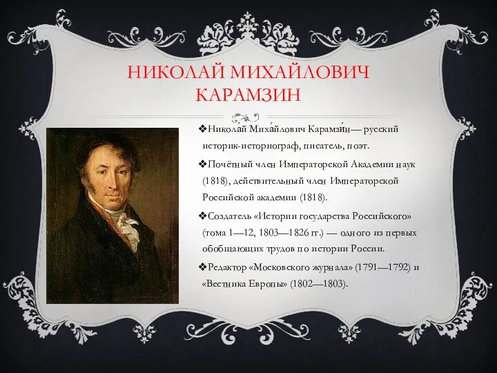 НИКОЛАЙ МИХАЙЛОВИЧ КАРАМЗИН Никола́й Миха́йлович Карамзи́н— русский историк-историограф, писатель, поэт.