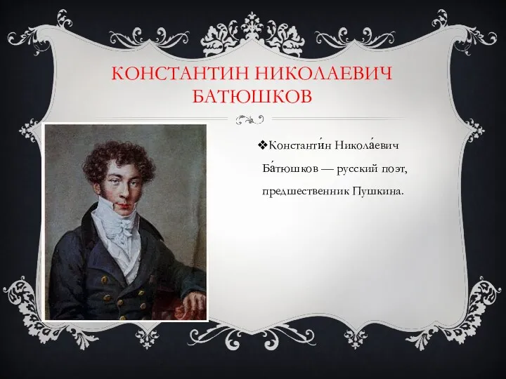 КОНСТАНТИН НИКОЛАЕВИЧ БАТЮШКОВ Константи́н Никола́евич Ба́тюшков — русский поэт, предшественник Пушкина.