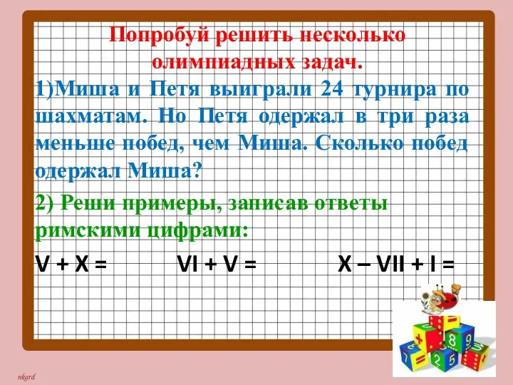 Попробуй решить несколько олимпиадных задач. 1)Миша и Петя выиграли 24