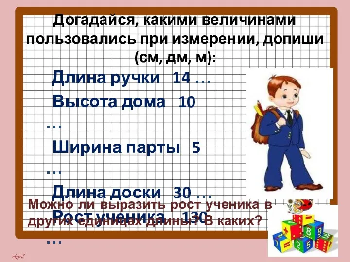 Догадайся, какими величинами пользовались при измерении, допиши (см, дм, м):