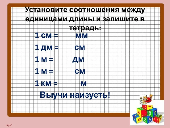 Установите соотношения между единицами длины и запишите в тетрадь: 1