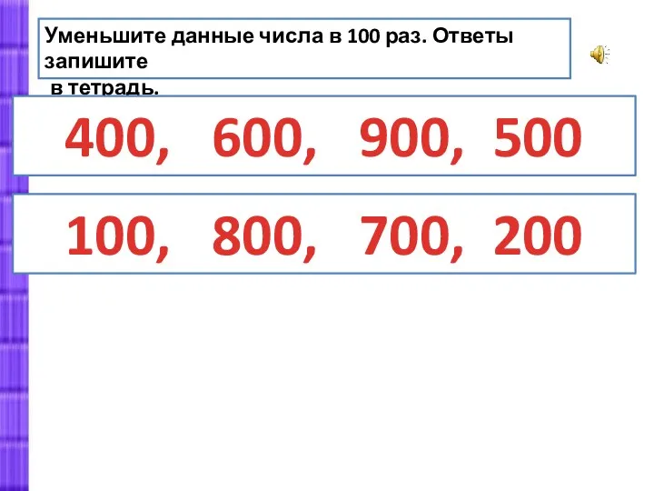 Уменьшите данные числа в 100 раз. Ответы запишите в тетрадь.