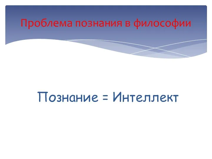 Проблема познания в философии Познание = Интеллект