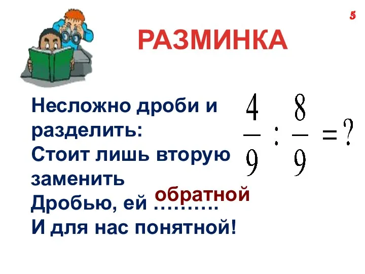 РАЗМИНКА Несложно дроби и разделить: Стоит лишь вторую заменить Дробью,