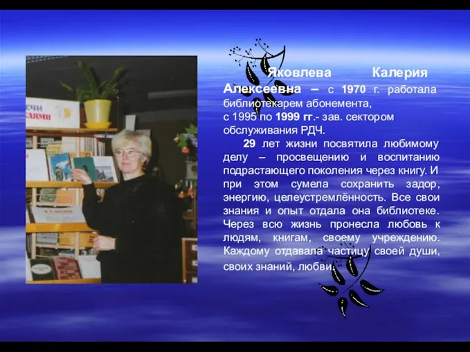 Яковлева Калерия Алексеевна – с 1970 г. работала библиотекарем абонемента, с 1995 по