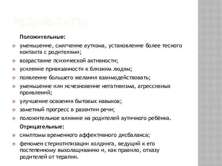 РЕЗУЛЬТАТЫ Положительные: уменьшение, смягчение аутизма, установление более тесного контакта с