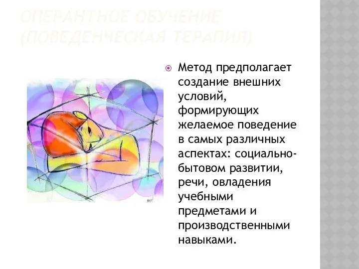 ОПЕРАНТНОЕ ОБУЧЕНИЕ (ПОВЕДЕНЧЕСКАЯ ТЕРАПИЯ) Метод предполагает создание внешних условий, формирующих желаемое поведение в