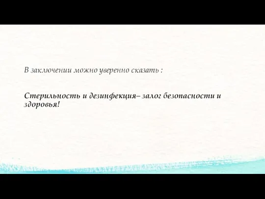 В заключении можно уверенно сказать : Стерильность и дезинфекция– залог безопасности и здоровья!