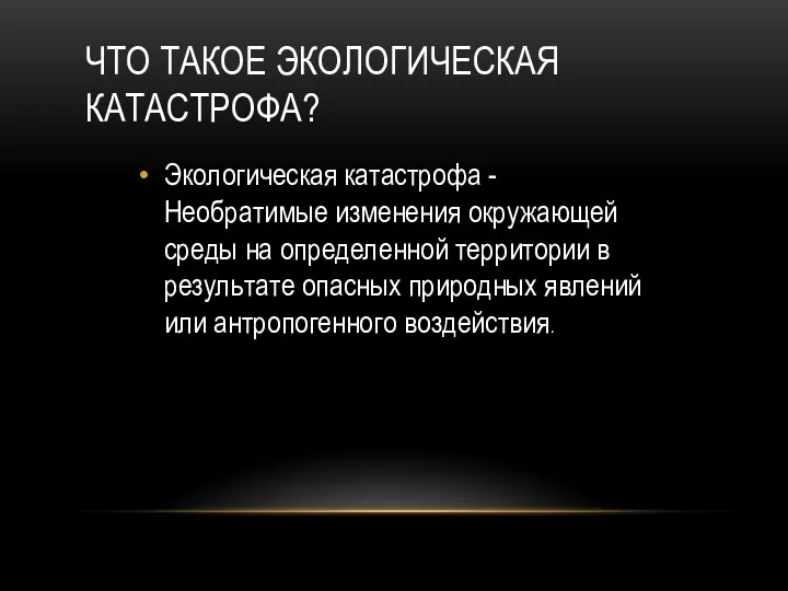 ЧТО ТАКОЕ ЭКОЛОГИЧЕСКАЯ КАТАСТРОФА? Экологическая катастрофа - Необратимые изменения окружающей