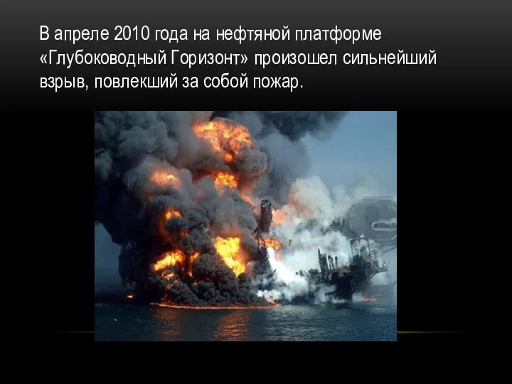 В апреле 2010 года на нефтяной платформе «Глубоководный Горизонт» произошел сильнейший взрыв, повлекший за собой пожар.