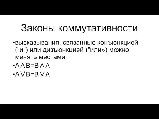 Законы коммутативности высказывания, связанные конъюнкцией ("и") или дизъюнкцией ("или») можно менять местами А∧В=В∧А А∨В=В∨А