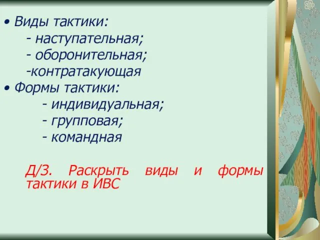 Виды тактики: - наступательная; - оборонительная; -контратакующая Формы тактики: -