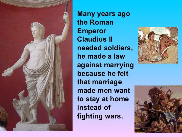 Many years ago the Roman Emperor Claudius II needed soldiers,