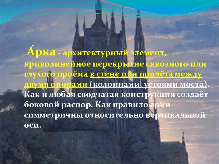 А́рка - архитектурный элемент, криволинейное перекрытие сквозного или глухого проёма