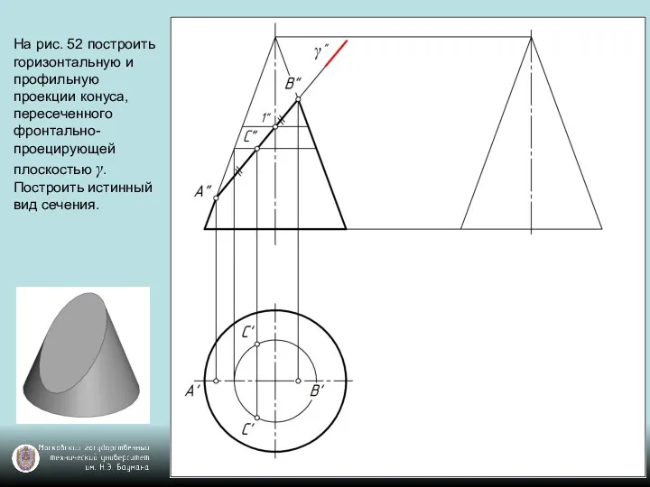 На рис. 52 построить горизонтальную и профильную проекции конуса, пересеченного