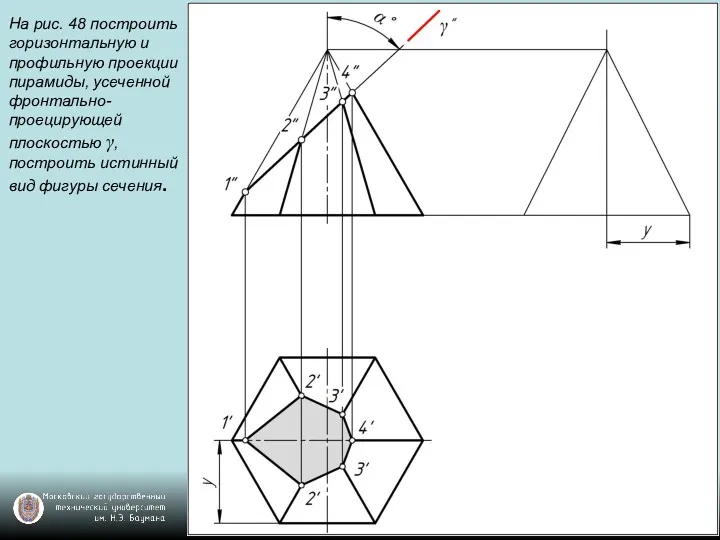 На рис. 48 построить горизонтальную и профильную проекции пирамиды, усеченной