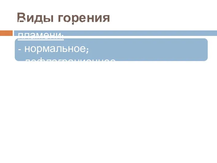 Виды горения По скорости распространения пламени: - нормальное; - дефлаграционное; - детонационное.