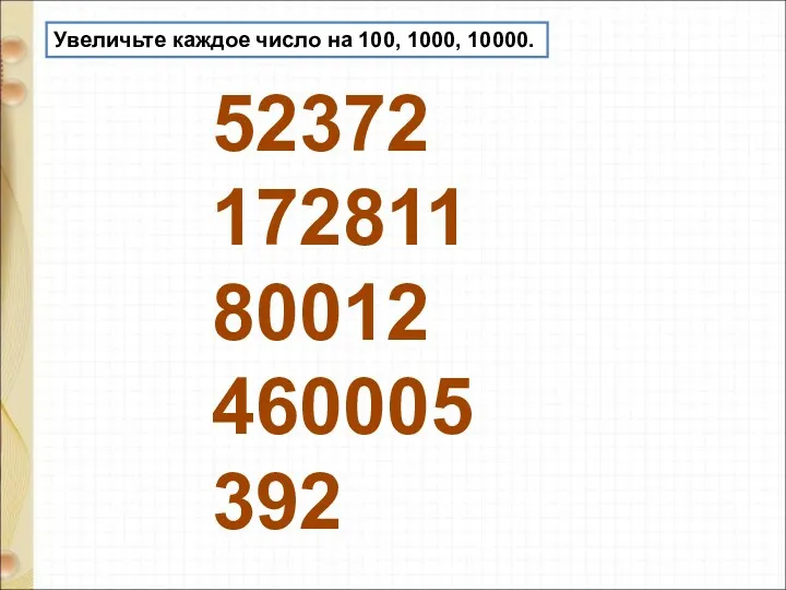 Увеличьте каждое число на 100, 1000, 10000. 52372 172811 80012 460005 392