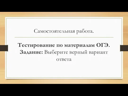 Самостоятельная работа. Тестирование по материалам ОГЭ. Задание: Выберите верный вариант ответа