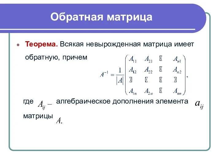 Теорема. Всякая невырожденная матрица имеет обратную, причем где алгебраическое дополнения элемента матрицы Обратная матрица