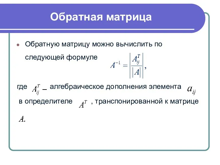 Обратную матрицу можно вычислить по следующей формуле где алгебраическое дополнения