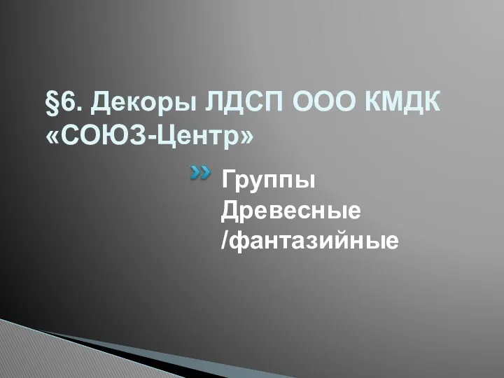 §6. Декоры ЛДСП ООО КМДК «СОЮЗ-Центр» Группы Древесные /фантазийные