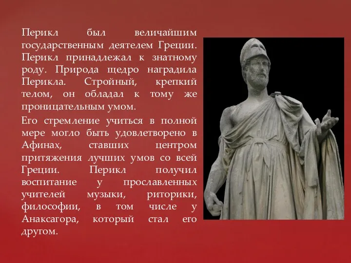 Перикл был величайшим государственным деятелем Греции. Перикл принадлежал к знатному