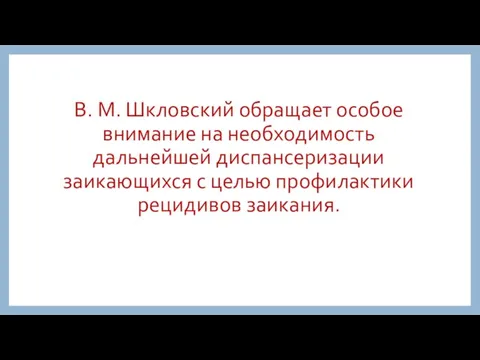 В. М. Шкловский обращает особое внимание на необходимость дальнейшей диспансеризации заикающихся с целью профилактики рецидивов заикания.