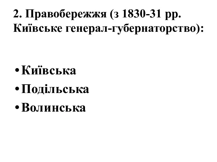 2. Правобережжя (з 1830-31 рр. Київське генерал-губернаторство): Київська Подільська Волинська