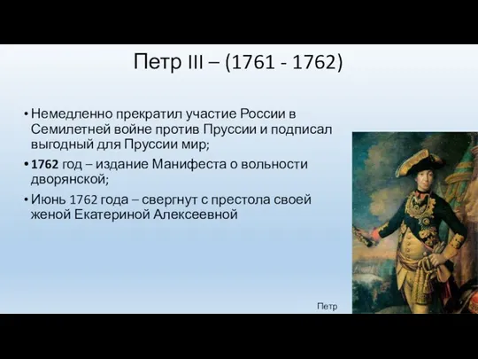 Петр III – (1761 - 1762) Немедленно прекратил участие России