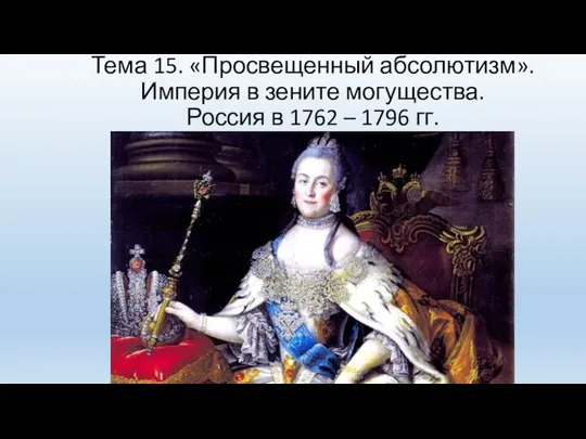 Тема 15. «Просвещенный абсолютизм». Империя в зените могущества. Россия в 1762 – 1796 гг.