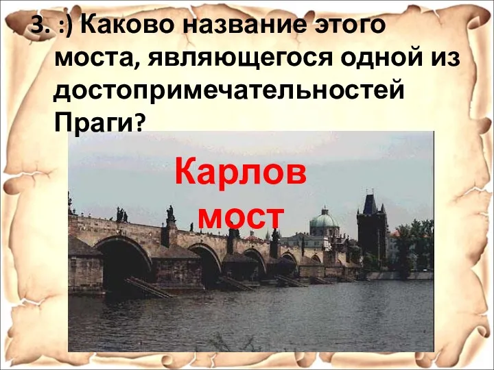 Карлов мост 3. :) Каково название этого моста, являющегося одной из достопримечательностей Праги?