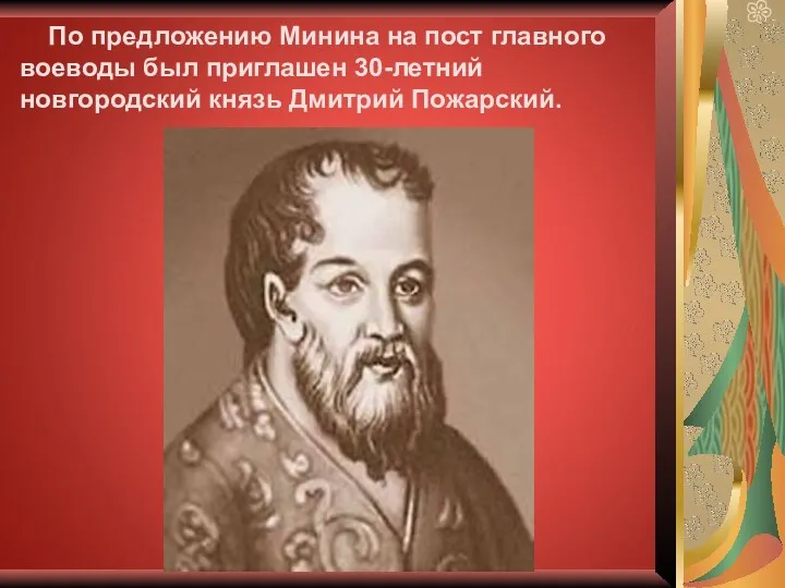 По предложению Минина на пост главного воеводы был приглашен 30-летний новгородский князь Дмитрий Пожарский.