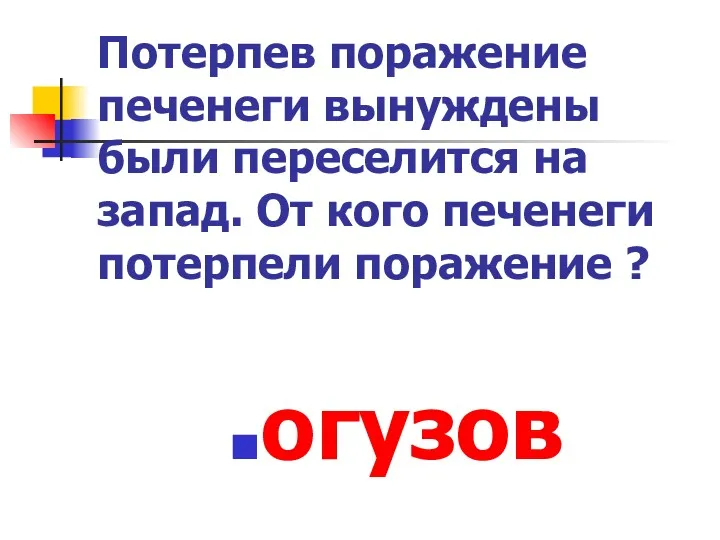 Потерпев поражение печенеги вынуждены были переселится на запад. От кого печенеги потерпели поражение ? огузов