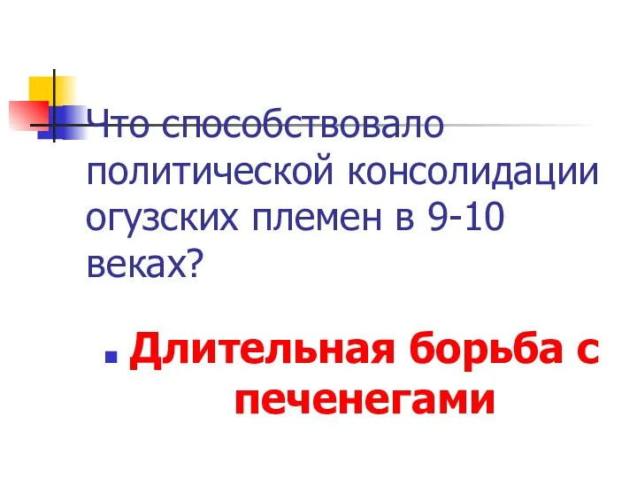 Что способствовало политической консолидации огузских племен в 9-10 веках? Длительная борьба с печенегами