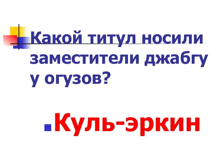 Какой титул носили заместители джабгу у огузов? Куль-эркин