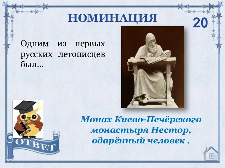Одним из первых русских летописцев был… НОМИНАЦИЯ Монах Киево-Печёрского монастыря Нестор, одарённый человек . 20