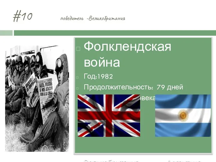 #10 победитель -Великобритания Фолклендская война Год:1982 Продолжительность: 79 дней Потери: 902 человека. VS Великобритания Аргентина