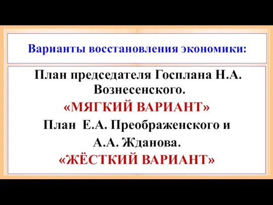 Варианты восстановления экономики: План председателя Госплана Н.А.Вознесенского. «МЯГКИЙ ВАРИАНТ» План Е.А. Преображенского и