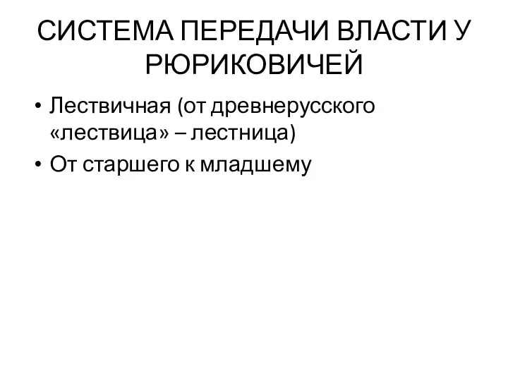 СИСТЕМА ПЕРЕДАЧИ ВЛАСТИ У РЮРИКОВИЧЕЙ Лествичная (от древнерусского «лествица» – лестница) От старшего к младшему