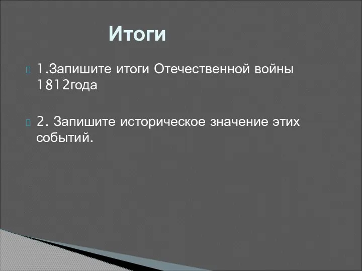 1.Запишите итоги Отечественной войны 1812года 2. Запишите историческое значение этих событий. Итоги