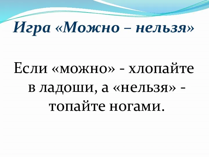 Игра «Можно – нельзя» Если «можно» - хлопайте в ладоши, а «нельзя» - топайте ногами.