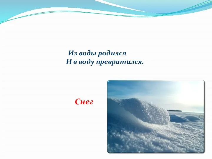 Из воды родился И в воду превратился. Снег