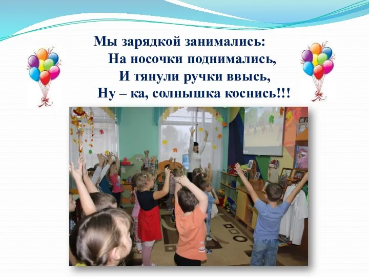 Мы зарядкой занимались: На носочки поднимались, И тянули ручки ввысь, Ну – ка, солнышка коснись!!!