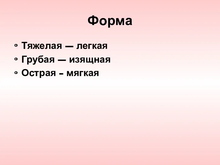 Форма Тяжелая – легкая Грубая – изящная Острая - мягкая