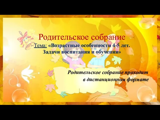 Родительское собрание Тема: «Возрастные особенности 4-5 лет. Задачи воспитания и